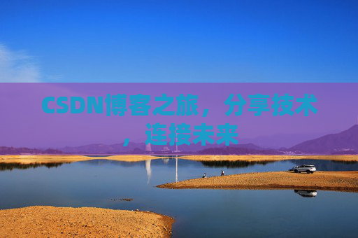 CSDN博客之旅，分享技术，连接未来